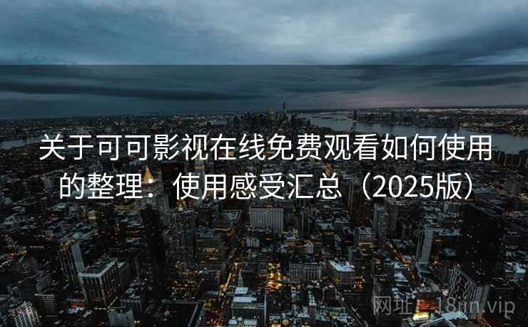 关于可可影视在线免费观看如何使用的整理：使用感受汇总（2025版）