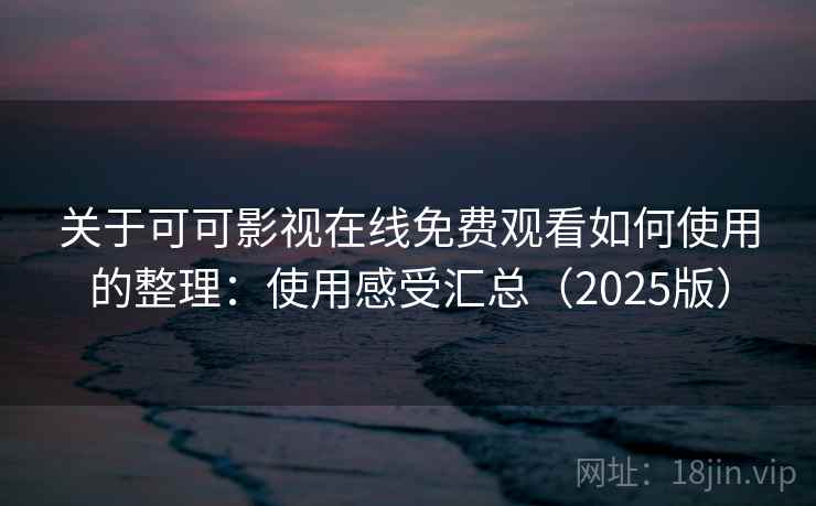 关于可可影视在线免费观看如何使用的整理：使用感受汇总（2025版）