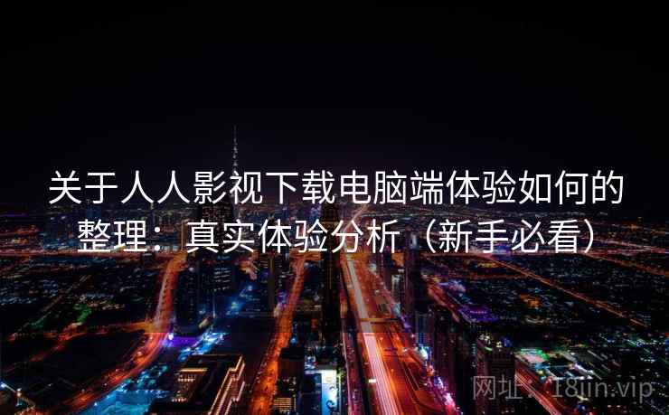 关于人人影视下载电脑端体验如何的整理：真实体验分析（新手必看）