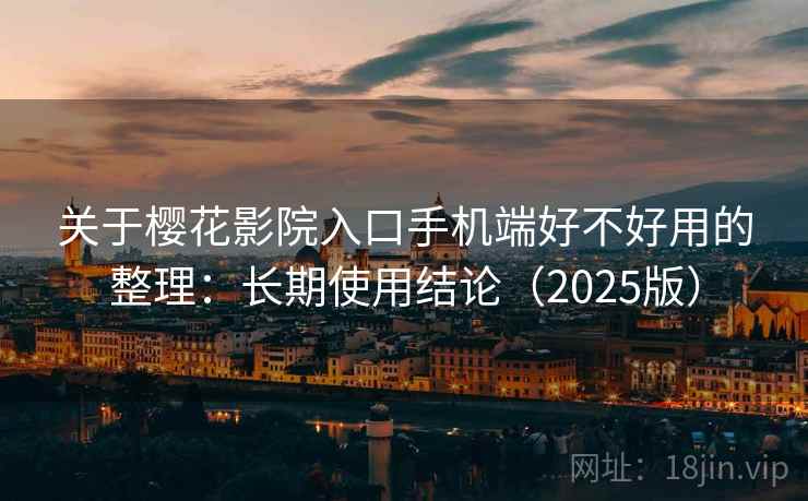 关于樱花影院入口手机端好不好用的整理：长期使用结论（2025版）