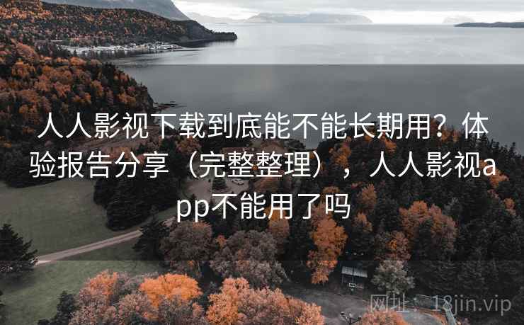 人人影视下载到底能不能长期用？体验报告分享（完整整理），人人影视app不能用了吗