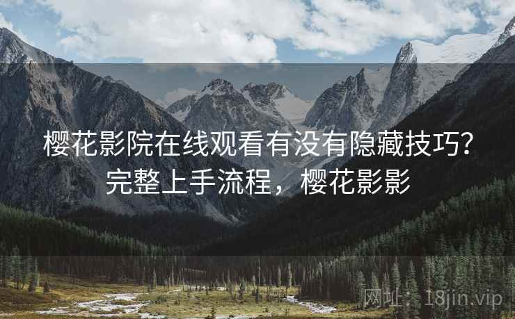 樱花影院在线观看有没有隐藏技巧？完整上手流程，樱花影影