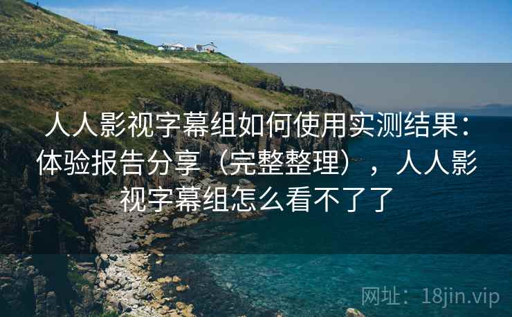 人人影视字幕组如何使用实测结果:体验报告分享(完整整理),人人影视字幕组怎么看不了了 人人影视字幕组如何使用实测结果:体验报告分享(完整整理),人人影视字幕组怎么看不了了