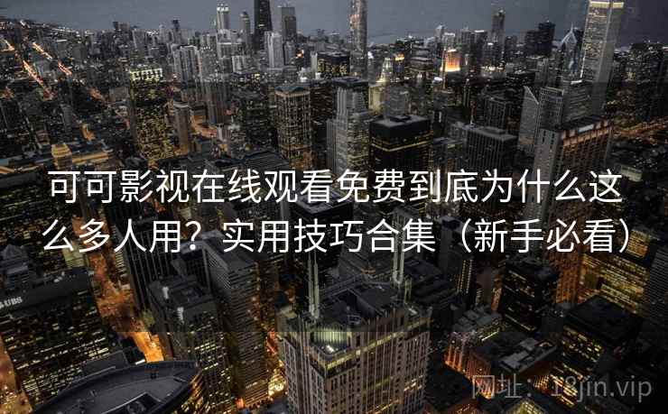 可可影视在线观看免费到底为什么这么多人用？实用技巧合集（新手必看）