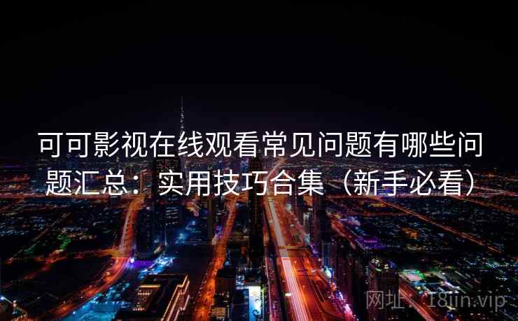 可可影视在线观看常见问题有哪些问题汇总：实用技巧合集（新手必看）