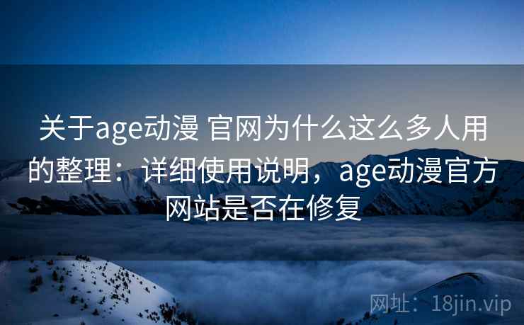 关于age动漫 官网为什么这么多人用的整理：详细使用说明，age动漫官方网站是否在修复