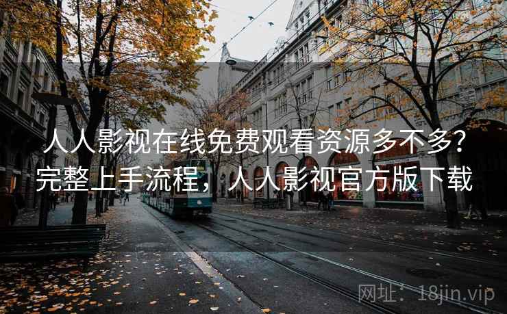 人人影视在线免费观看资源多不多？完整上手流程，人人影视官方版下载