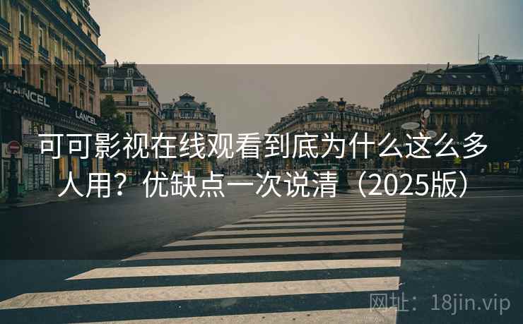 可可影视在线观看到底为什么这么多人用？优缺点一次说清（2025版）