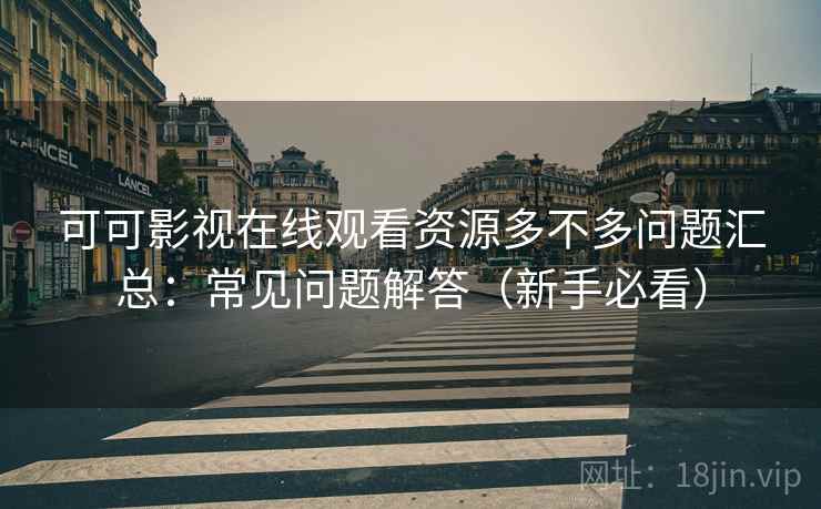 可可影视在线观看资源多不多问题汇总：常见问题解答（新手必看）