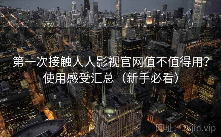 第一次接触人人影视官网值不值得用?使用感受汇总(新手必看) 第一次接触人人影视官网值不值得用?使用感受汇总(新手必看)