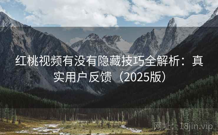红桃视频有没有隐藏技巧全解析:真实用户反馈(2025版) 红桃视频有没有隐藏技巧全解析:真实用户反馈(2025版)