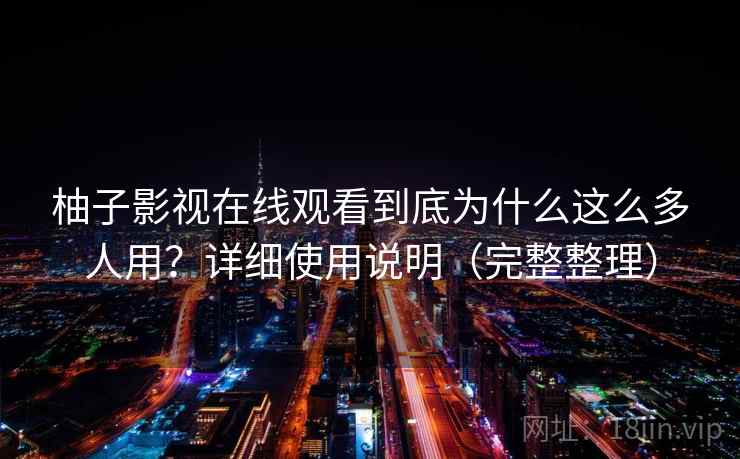 柚子影视在线观看到底为什么这么多人用?详细使用说明(完整整理) 柚子影视在线观看到底为什么这么多人用?详细使用说明(完整整理)