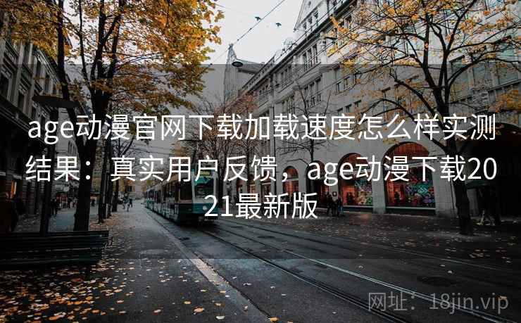 age动漫官网下载加载速度怎么样实测结果:真实用户反馈,age动漫下载2021最新版 age动漫官网下载加载速度怎么样实测结果:真实用户反馈,age动漫下载2021最新版