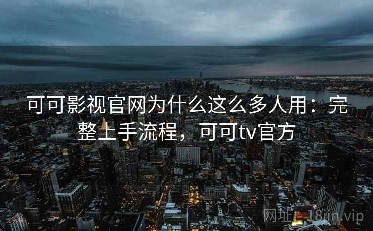可可影视官网为什么这么多人用:完整上手流程,可可tv官方 可可影视官网为什么这么多人用:完整上手流程,可可tv官方