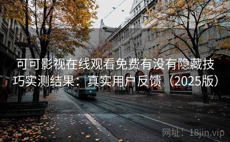 可可影视在线观看免费有没有隐藏技巧实测结果:真实用户反馈(2025版) 可可影视在线观看免费有没有隐藏技巧实测结果:真实用户反馈(2025版)