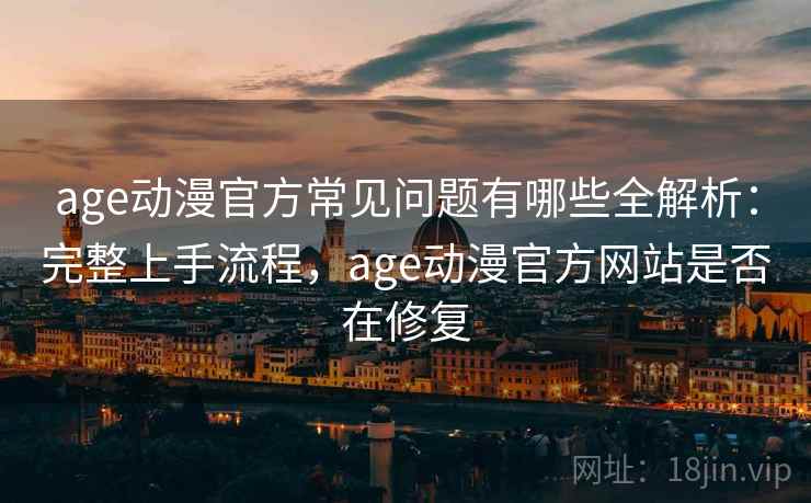 age动漫官方常见问题有哪些全解析:完整上手流程,age动漫官方网站是否在修复 age动漫官方常见问题有哪些全解析:完整上手流程,age动漫官方网站是否在修复