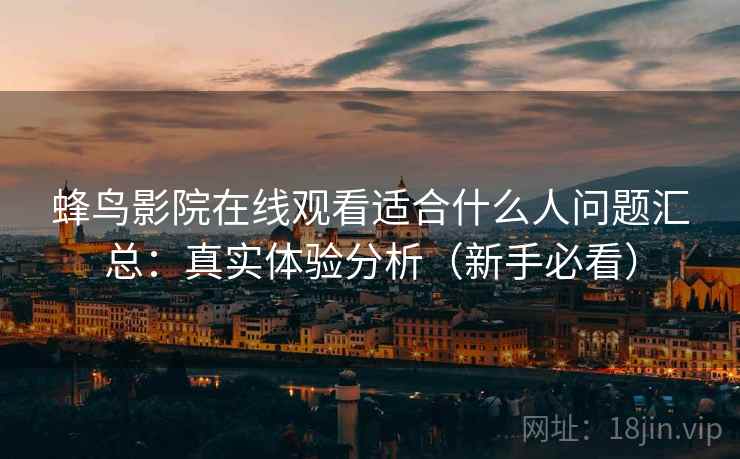 蜂鸟影院在线观看适合什么人问题汇总：真实体验分析（新手必看）
