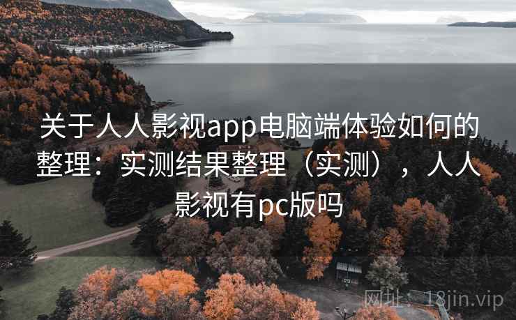 关于人人影视app电脑端体验如何的整理：实测结果整理（实测），人人影视有pc版吗