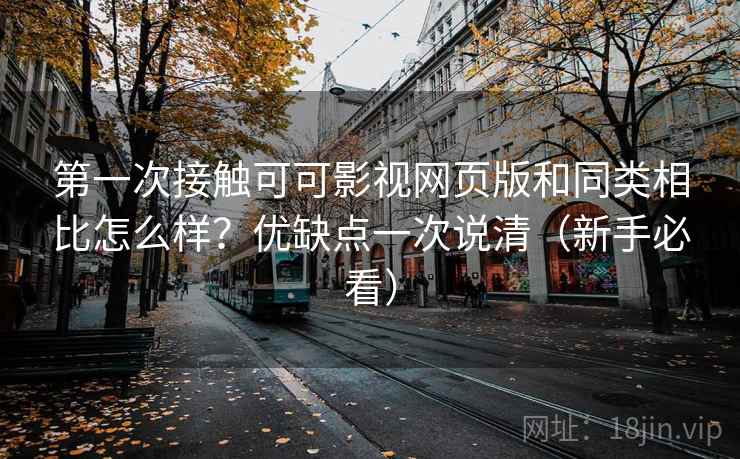 第一次接触可可影视网页版和同类相比怎么样？优缺点一次说清（新手必看）