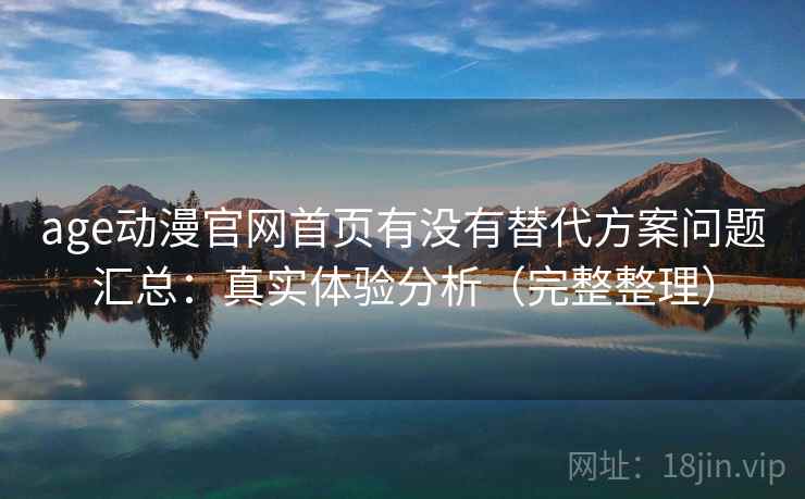 age动漫官网首页有没有替代方案问题汇总：真实体验分析（完整整理）