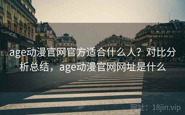 age动漫官网官方适合什么人？对比分析总结，age动漫官网网址是什么