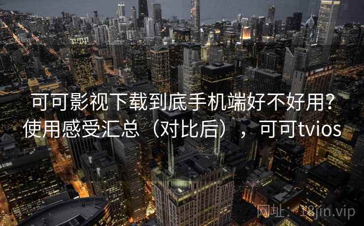 可可影视下载到底手机端好不好用？使用感受汇总（对比后），可可tvios