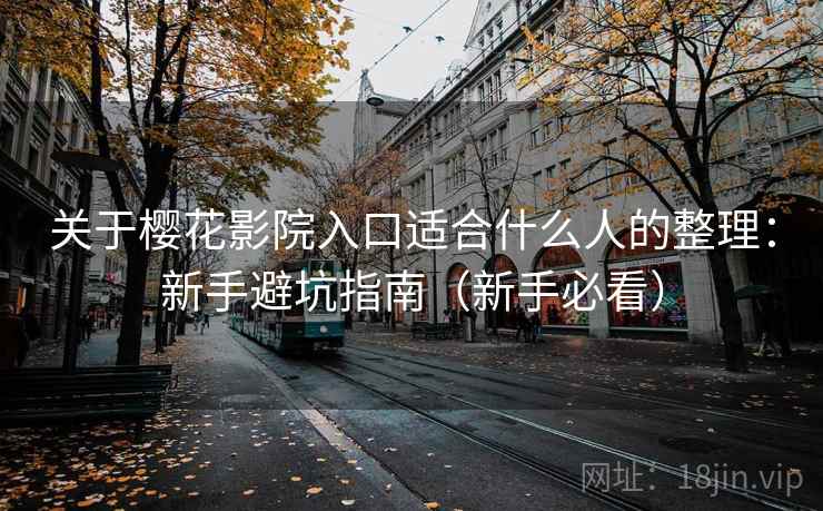 关于樱花影院入口适合什么人的整理：新手避坑指南（新手必看）