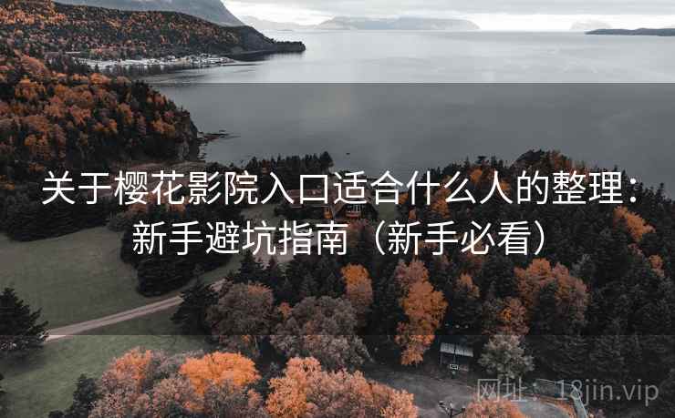 关于樱花影院入口适合什么人的整理：新手避坑指南（新手必看）