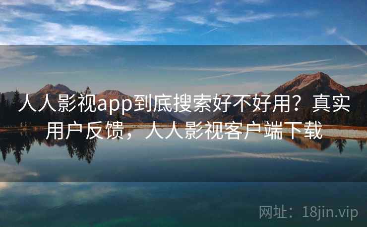 人人影视app到底搜索好不好用？真实用户反馈，人人影视客户端下载