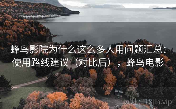 蜂鸟影院为什么这么多人用问题汇总：使用路线建议（对比后），蜂鸟电影