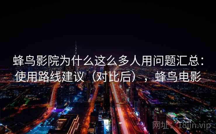 蜂鸟影院为什么这么多人用问题汇总：使用路线建议（对比后），蜂鸟电影