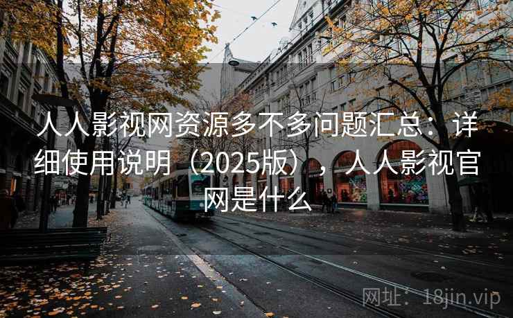 人人影视网资源多不多问题汇总：详细使用说明（2025版），人人影视官网是什么