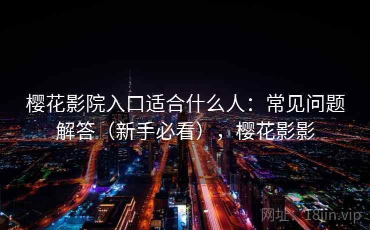 樱花影院入口适合什么人：常见问题解答（新手必看），樱花影影