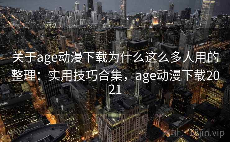 关于age动漫下载为什么这么多人用的整理：实用技巧合集，age动漫下载2021